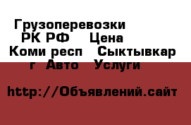 Грузоперевозки 29 62 69 РК,РФ. › Цена ­ 400 - Коми респ., Сыктывкар г. Авто » Услуги   